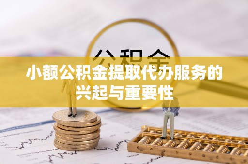 裕安小额公积金提取代办服务的兴起与重要性