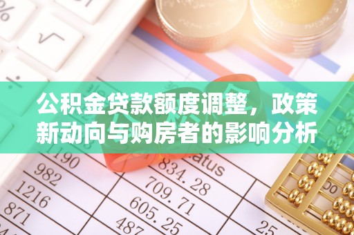 裕安公积金贷款额度调整，政策新动向与购房者的影响分析