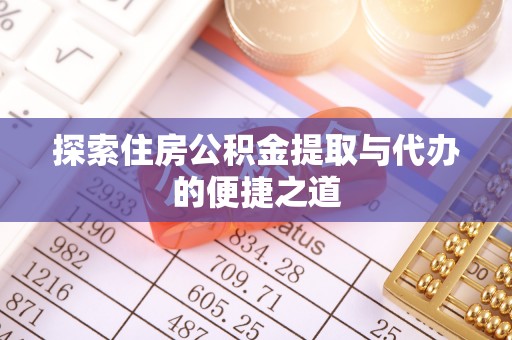 裕安探索住房公积金提取与代办的便捷之道