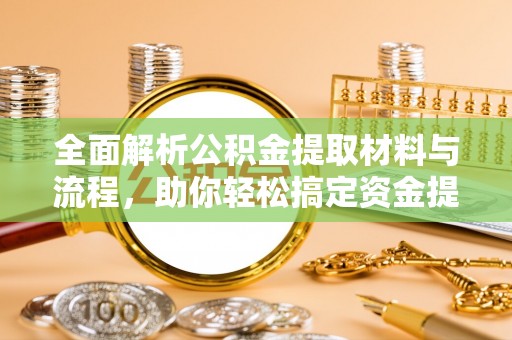 裕安全面解析公积金提取材料与流程，助你轻松搞定资金提取！