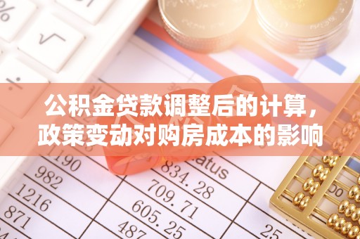 裕安公积金贷款调整后的计算，政策变动对购房成本的影响分析