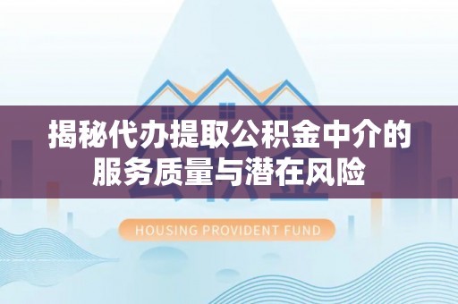 裕安揭秘代办提取公积金中介的服务质量与潜在风险