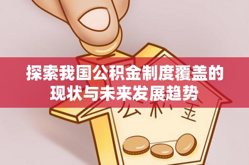 裕安探索我国公积金制度覆盖的现状与未来发展趋势