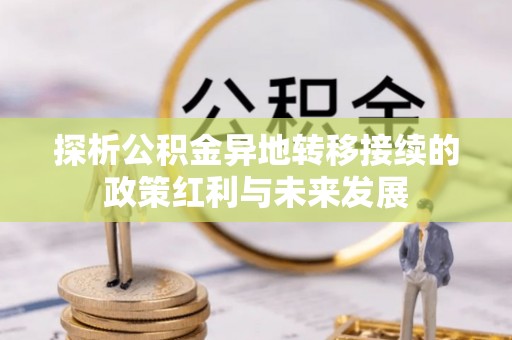 裕安探析公积金异地转移接续的政策红利与未来发展