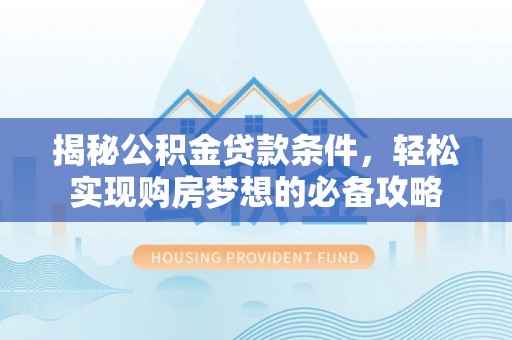 裕安揭秘公积金贷款条件，轻松实现购房梦想的必备攻略