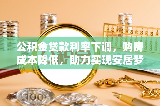 裕安公积金贷款利率下调，购房成本降低，助力实现安居梦想