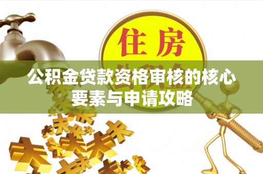 裕安公积金贷款资格审核的核心要素与申请攻略