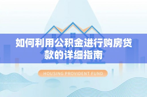 裕安如何利用公积金进行购房贷款的详细指南