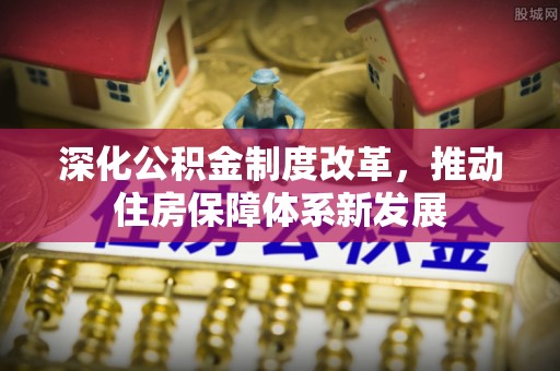 裕安深化公积金制度改革，推动住房保障体系新发展