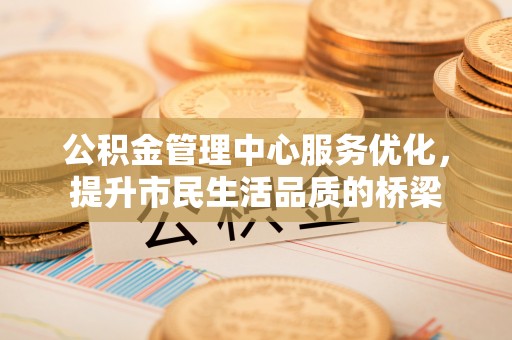 裕安公积金管理中心服务优化，提升市民生活品质的桥梁