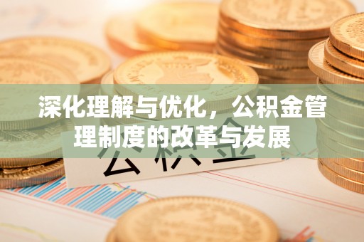 裕安深化理解与优化，公积金管理制度的改革与发展