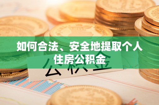 裕安如何合法、安全地提取个人住房公积金