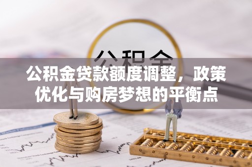 裕安公积金贷款额度调整，政策优化与购房梦想的平衡点