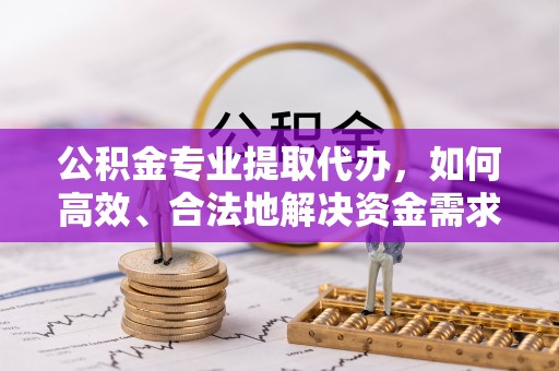 裕安公积金专业提取代办，如何高效、合法地解决资金需求？