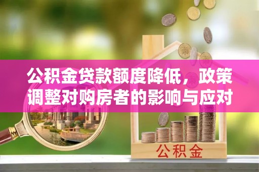 裕安公积金贷款额度降低，政策调整对购房者的影响与应对策略