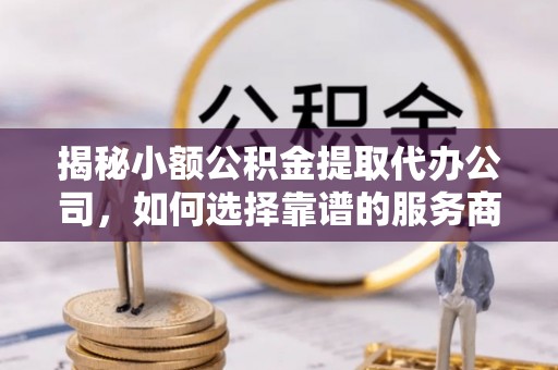 裕安揭秘小额公积金提取代办公司，如何选择靠谱的服务商？