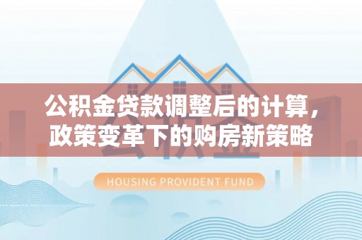 裕安公积金贷款调整后的计算，政策变革下的购房新策略