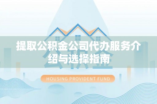 裕安提取公积金公司代办服务介绍与选择指南