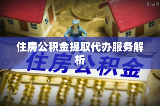 裕安住房公积金提取代办服务解析