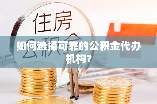 裕安如何选择可靠的公积金代办机构？