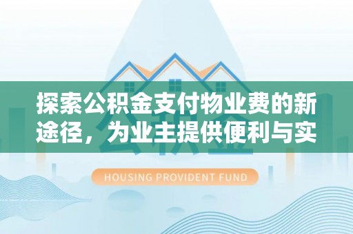 裕安探索公积金支付物业费的新途径，为业主提供便利与实惠