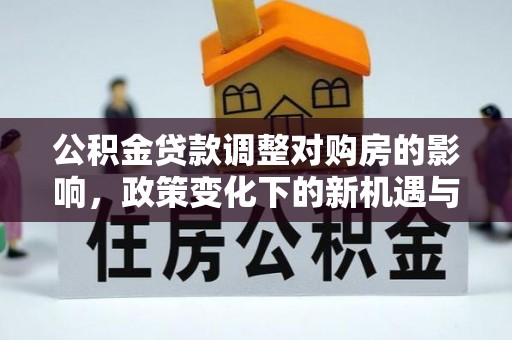 裕安公积金贷款调整对购房的影响，政策变化下的新机遇与挑战