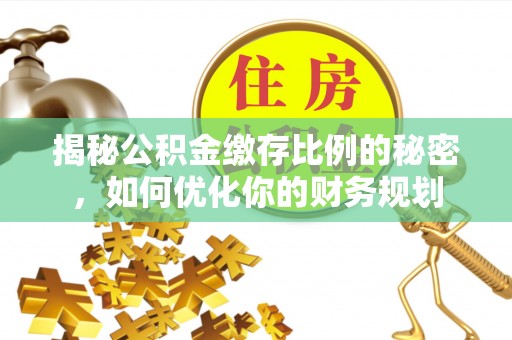 裕安揭秘公积金缴存比例的秘密，如何优化你的财务规划