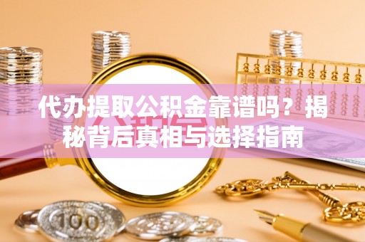 裕安代办提取公积金靠谱吗？揭秘背后真相与选择指南
