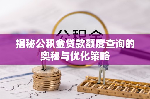 裕安揭秘公积金贷款额度查询的奥秘与优化策略