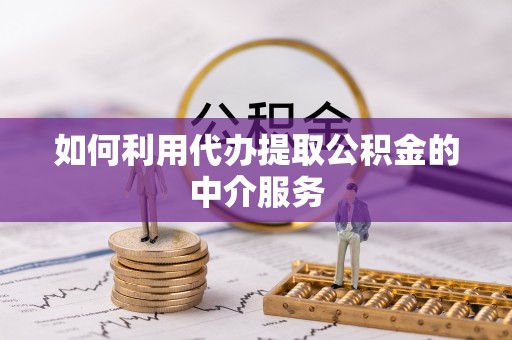 裕安如何利用代办提取公积金的中介服务