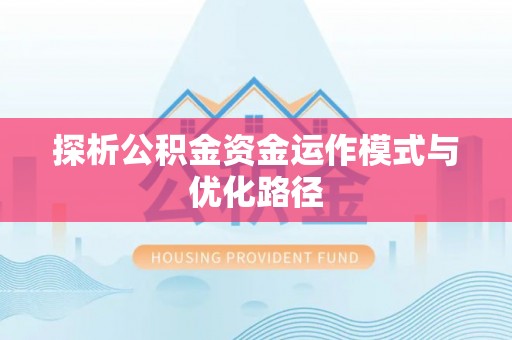裕安探析公积金资金运作模式与优化路径