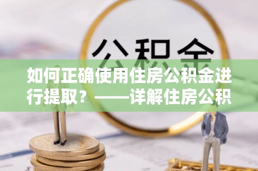 裕安如何正确使用住房公积金进行提取？——详解住房公积金代办提取流程与注意事项