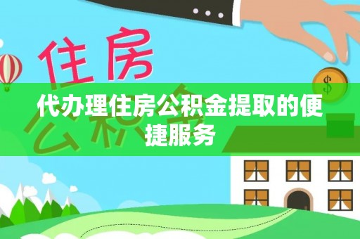 裕安代办理住房公积金提取的便捷服务