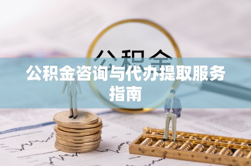 裕安公积金咨询与代办提取服务指南