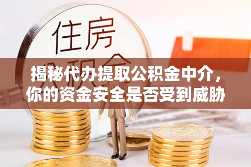 裕安揭秘代办提取公积金中介，你的资金安全是否受到威胁？