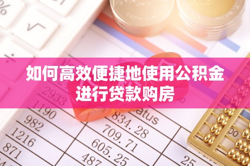 裕安如何高效便捷地使用公积金进行贷款购房