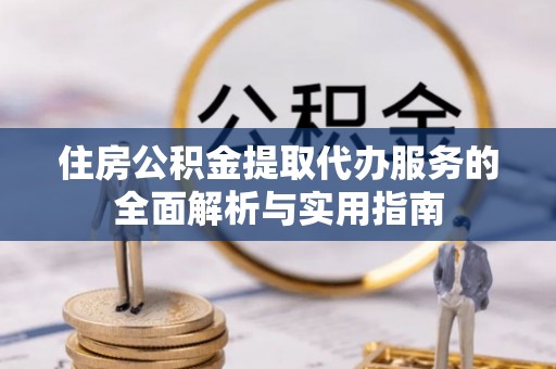 裕安住房公积金提取代办服务的全面解析与实用指南