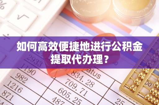 裕安如何高效便捷地进行公积金提取代办理？