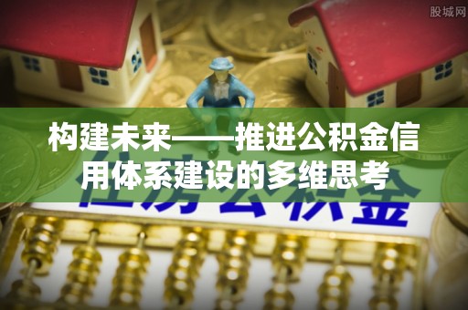 裕安构建未来——推进公积金信用体系建设的多维思考