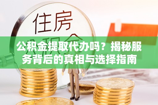 裕安公积金提取代办吗？揭秘服务背后的真相与选择指南