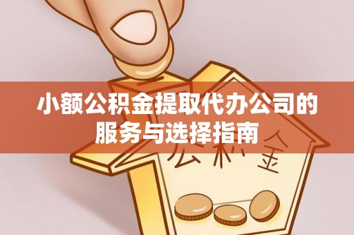 裕安小额公积金提取代办公司的服务与选择指南