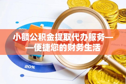 裕安小额公积金提取代办服务——便捷您的财务生活