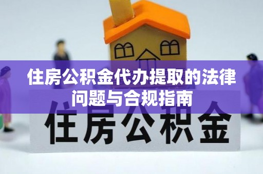 裕安住房公积金代办提取的法律问题与合规指南