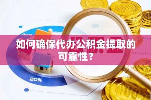 裕安如何确保代办公积金提取的可靠性？
