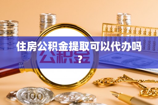 裕安住房公积金提取可以代办吗？