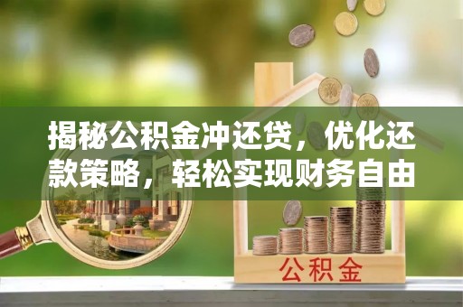 裕安揭秘公积金冲还贷，优化还款策略，轻松实现财务自由