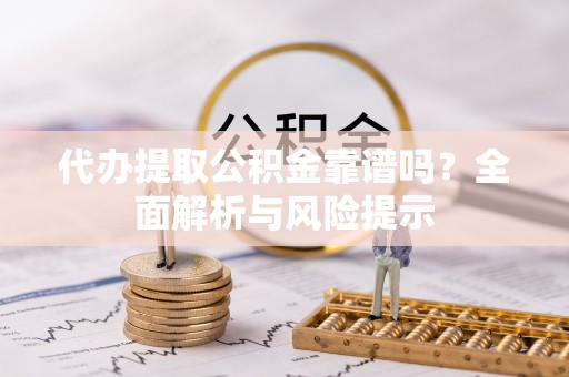 裕安代办提取公积金靠谱吗？全面解析与风险提示